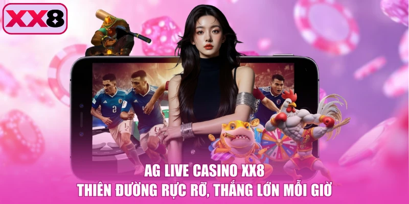 AG Live Casino XX8 - Thiên Đường Rực Rỡ, Thắng Lớn Mỗi Giờ