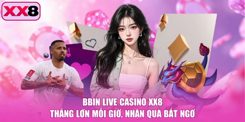 BBIN Live Casino XX8 - Thắng Lớn Mỗi Giờ, Nhận Quà Bất Ngờ