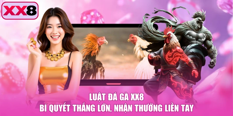 Luật Đá Gà XX8 - Bí Quyết Thắng Lớn, Nhận Thưởng Liền Tay