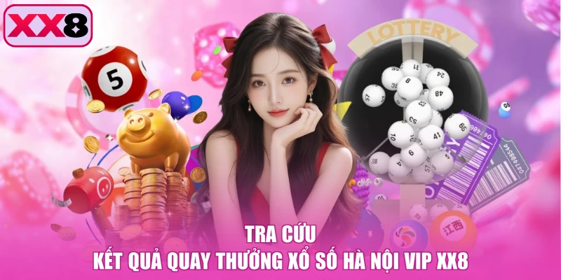 Tra cứu kết quả quay thưởng xổ số Hà Nội Vip XX8