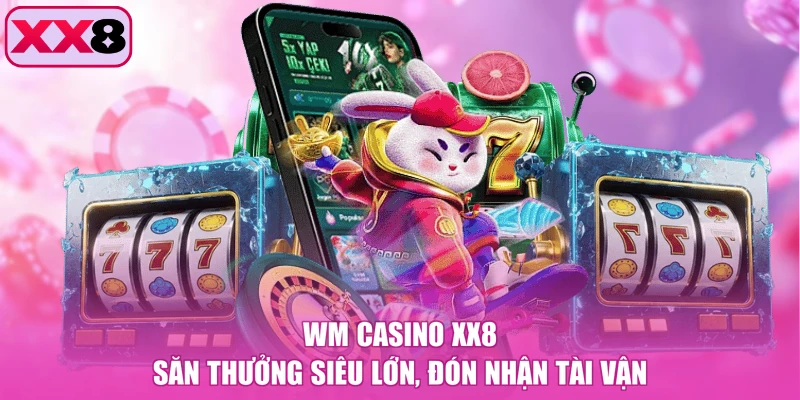 WM Casino XX8 - Săn Thưởng Siêu Lớn, Đón Nhận Tài Vận